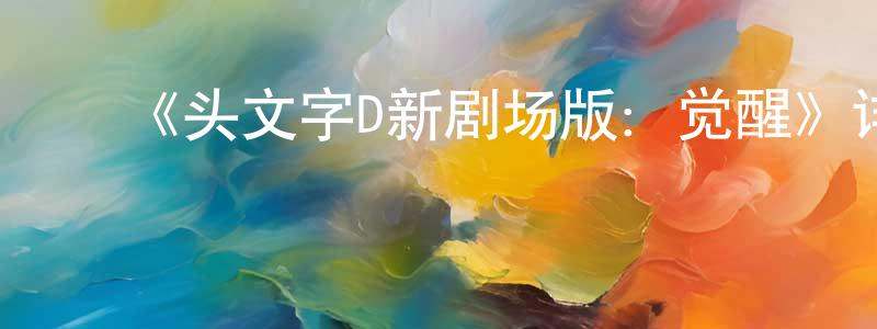 ﻿陈荣门发布﻿《头文字D新剧场版：觉醒》详情介绍_头文字D新剧场版：觉醒HD在线观看_头文字D新剧场版：觉醒迅雷下载_日漫